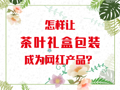 在山東，如何讓茶葉禮盒包裝成為網(wǎng)紅產(chǎn)品？